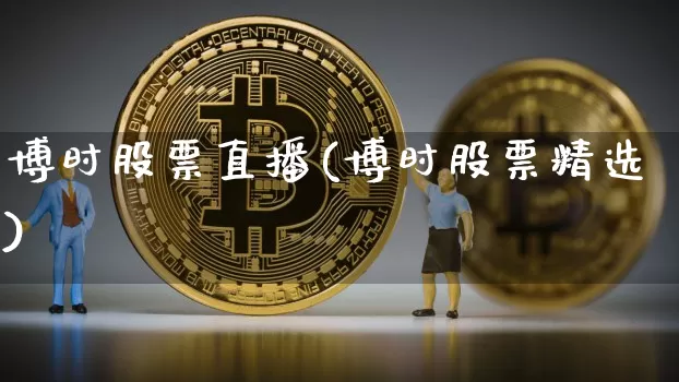 博时股票直播(博时股票精选)_https://www.huakunhengjia.com_财经资讯_第1张