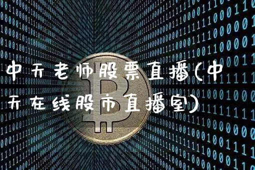 中天老师股票直播(中天在线股市直播室)_https://www.huakunhengjia.com_股票资讯_第1张