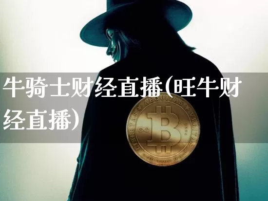 牛骑士财经直播(旺牛财经直播)_https://www.huakunhengjia.com_金融资讯_第1张