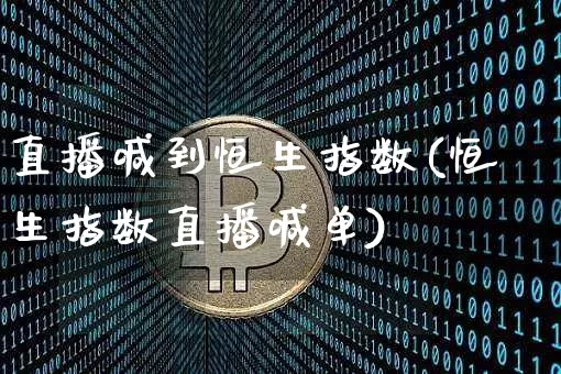 直播喊到恒生指数(恒生指数直播喊单)_https://www.huakunhengjia.com_财经资讯_第1张
