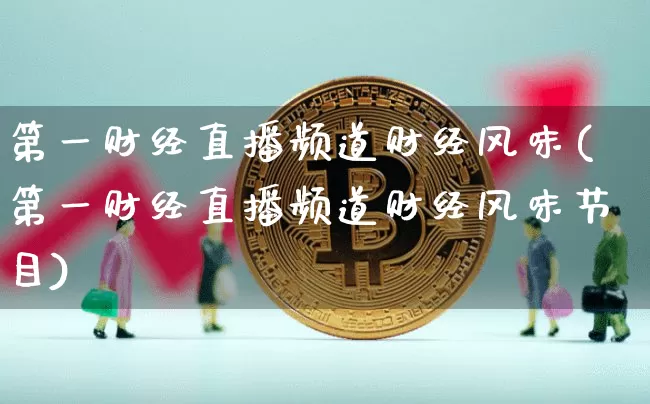 第一财经直播频道财经风味(第一财经直播频道财经风味节目)_https://www.huakunhengjia.com_金融资讯_第1张