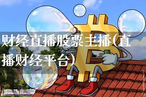 财经直播股票主播(直播财经平台)_https://www.huakunhengjia.com_期货资讯_第1张