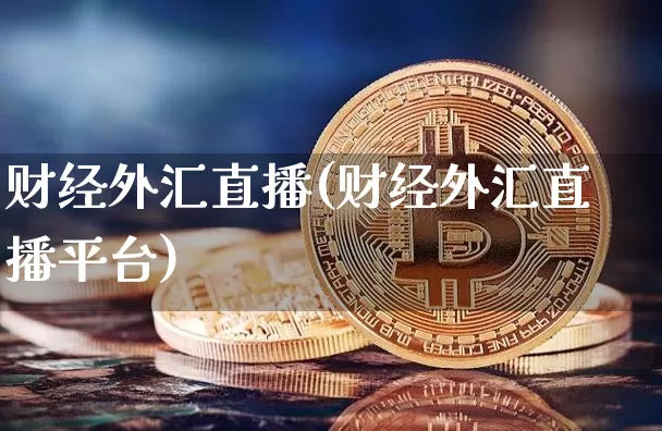 财经外汇直播(财经外汇直播平台)_https://www.huakunhengjia.com_期货资讯_第1张