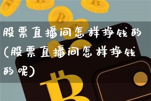 股票直播间怎样挣钱的(股票直播间怎样挣钱的呢)_https://www.huakunhengjia.com_金融资讯_第1张