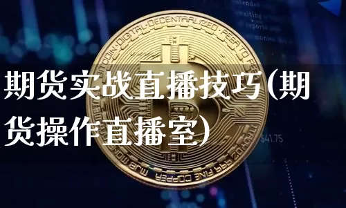 期货实战直播技巧(期货操作直播室)_https://www.huakunhengjia.com_期货资讯_第1张
