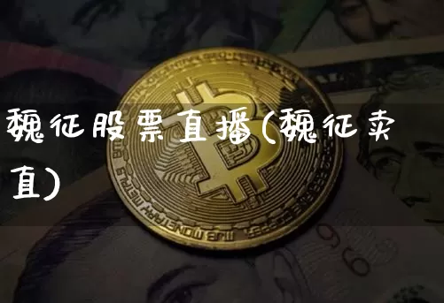 魏征股票直播(魏征卖直)_https://www.huakunhengjia.com_财经资讯_第1张