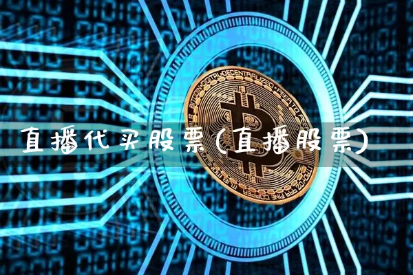 直播代买股票(直播股票)_https://www.huakunhengjia.com_期货资讯_第1张