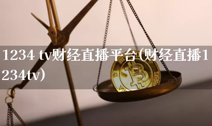 1234 tv财经直播平台(财经直播1234tv)_https://www.huakunhengjia.com_金融资讯_第1张