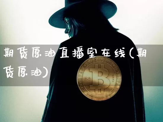 期货原油直播室在线(期货原油)_https://www.huakunhengjia.com_期货资讯_第1张