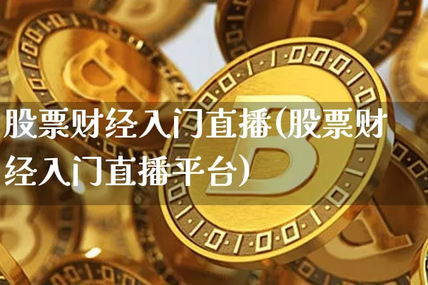 股票财经入门直播(股票财经入门直播平台)_https://www.huakunhengjia.com_财经资讯_第1张