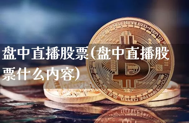 盘中直播股票(盘中直播股票什么内容)_https://www.huakunhengjia.com_期货资讯_第1张