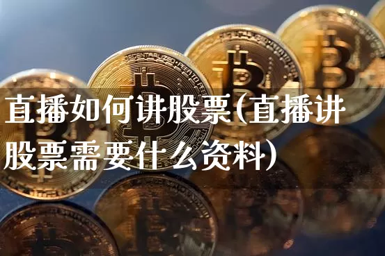 直播如何讲股票(直播讲股票需要什么资料)_https://www.huakunhengjia.com_股票资讯_第1张