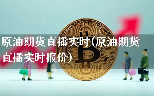原油期货直播实时(原油期货直播实时报价)_https://www.huakunhengjia.com_期货资讯_第1张