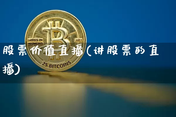 股票价值直播(讲股票的直播)_https://www.huakunhengjia.com_财经资讯_第1张