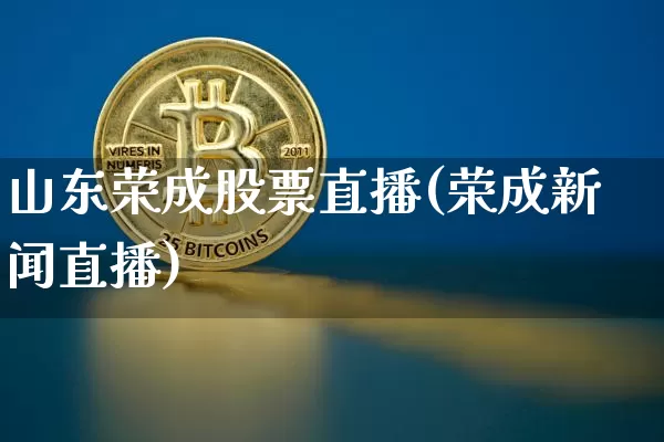 山东荣成股票直播(荣成新闻直播)_https://www.huakunhengjia.com_财经资讯_第1张