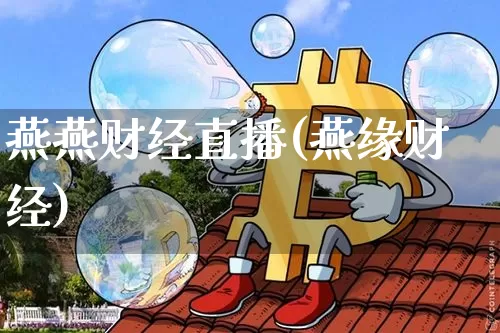 燕燕财经直播(燕缘财经)_https://www.huakunhengjia.com_金融资讯_第1张