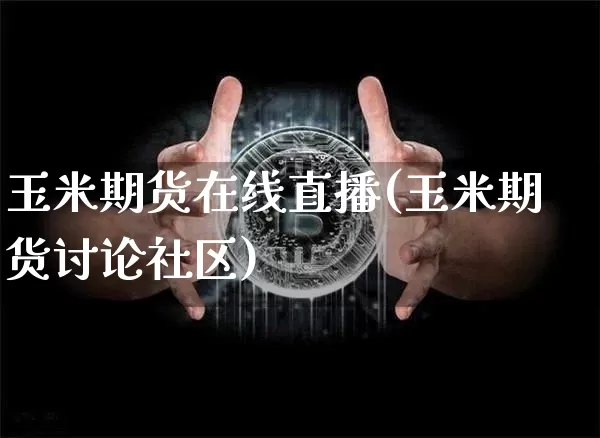 玉米期货在线直播(玉米期货讨论社区)_https://www.huakunhengjia.com_期货资讯_第1张