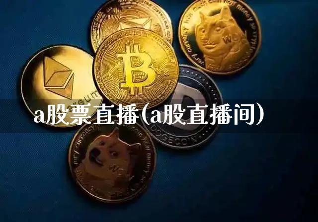 a股票直播(a股直播间)_https://www.huakunhengjia.com_财经资讯_第1张