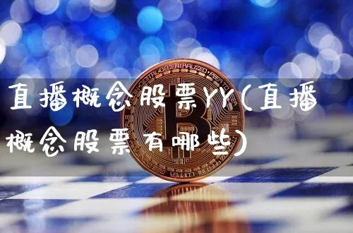 直播概念股票YY(直播概念股票有哪些)_https://www.huakunhengjia.com_期货资讯_第1张