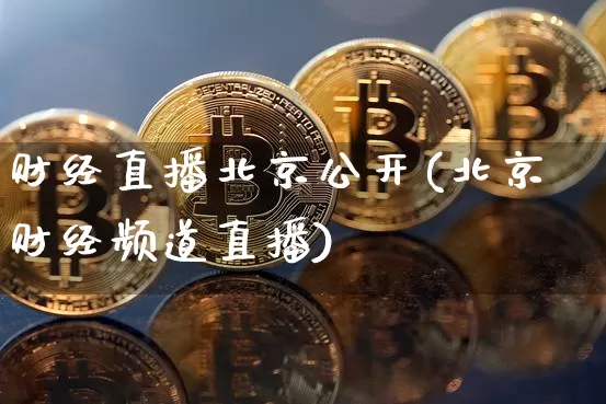 财经直播北京公开(北京财经频道直播)_https://www.huakunhengjia.com_财经资讯_第1张