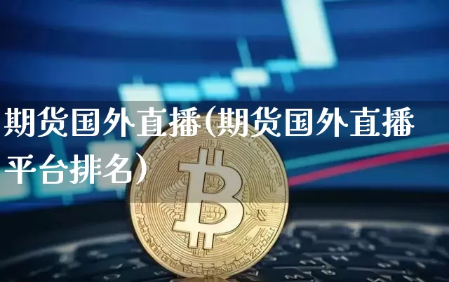 期货国外直播(期货国外直播平台排名)_https://www.huakunhengjia.com_财经资讯_第1张