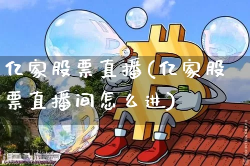亿家股票直播(亿家股票直播间怎么进)_https://www.huakunhengjia.com_财经资讯_第1张