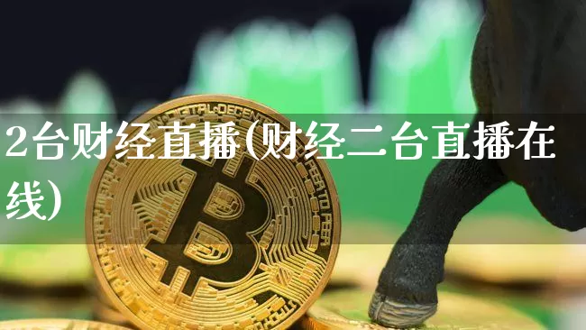 2台财经直播(财经二台直播在线)_https://www.huakunhengjia.com_期货资讯_第1张