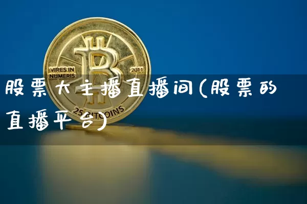 股票大主播直播间(股票的直播平台)_https://www.huakunhengjia.com_财经资讯_第1张