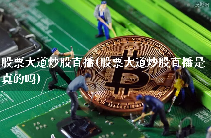 股票大道炒股直播(股票大道炒股直播是真的吗)_https://www.huakunhengjia.com_财经资讯_第1张