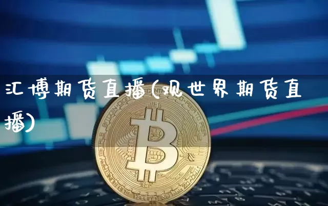 汇博期货直播(观世界期货直播)_https://www.huakunhengjia.com_金融资讯_第1张
