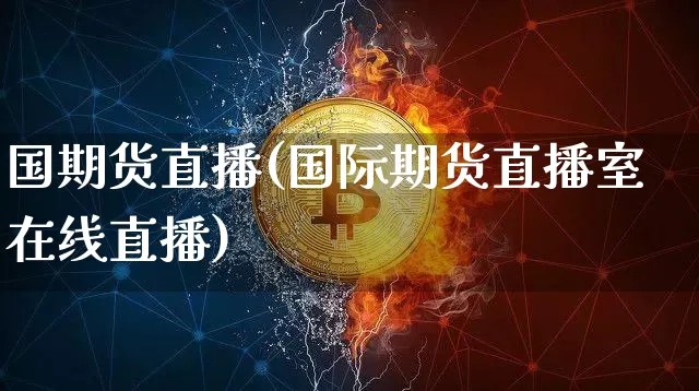 国期货直播(国际期货直播室在线直播)_https://www.huakunhengjia.com_财经资讯_第1张