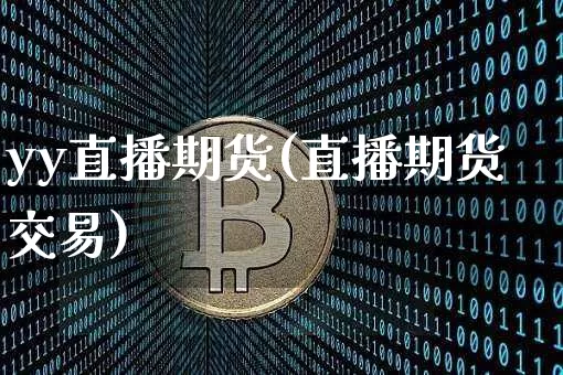 yy直播期货(直播期货交易)_https://www.huakunhengjia.com_期货资讯_第1张