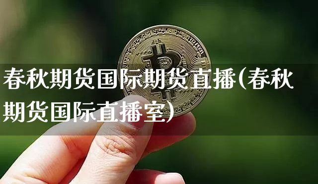 春秋期货国际期货直播(春秋期货国际直播室)_https://www.huakunhengjia.com_财经资讯_第1张