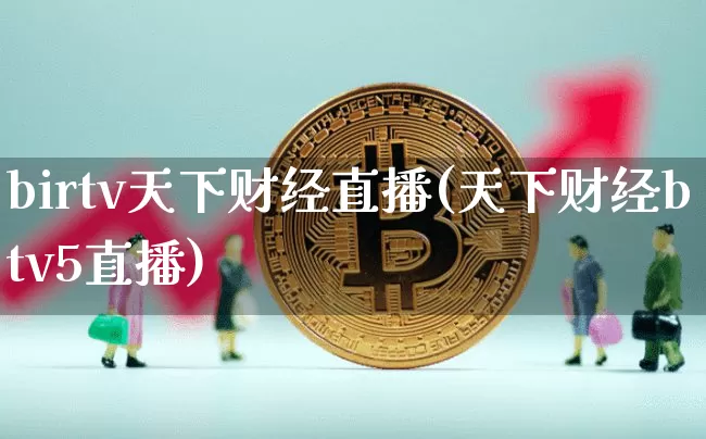 birtv天下财经直播(天下财经btv5直播)_https://www.huakunhengjia.com_期货资讯_第1张