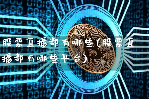 股票直播都有哪些(股票直播都有哪些平台)_https://www.huakunhengjia.com_股票资讯_第1张