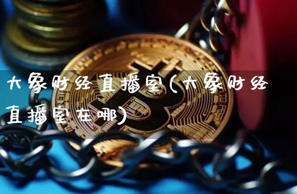 大象财经直播室(大象财经直播室在哪)_https://www.huakunhengjia.com_股票资讯_第1张
