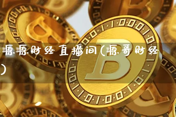 源源财经直播间(源哥财经)_https://www.huakunhengjia.com_金融资讯_第1张
