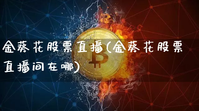 金葵花股票直播(金葵花股票直播间在哪)_https://www.huakunhengjia.com_金融资讯_第1张