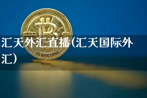 汇天外汇直播(汇天国际外汇)_https://www.huakunhengjia.com_期货资讯_第1张