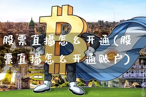股票直播怎么开通(股票直播怎么开通账户)_https://www.huakunhengjia.com_金融资讯_第1张