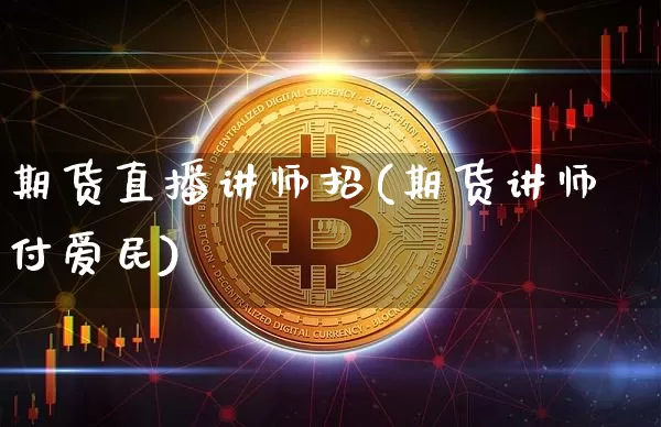 期货直播讲师招(期货讲师付爱民)_https://www.huakunhengjia.com_期货资讯_第1张