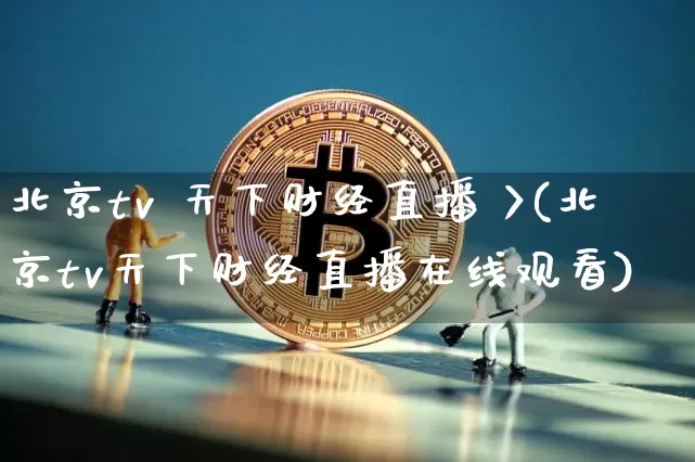 北京tv 天下财经直播 >(北京tv天下财经直播在线观看)_https://www.huakunhengjia.com_期货资讯_第1张