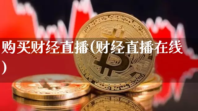 购买财经直播(财经直播在线)_https://www.huakunhengjia.com_金融资讯_第1张