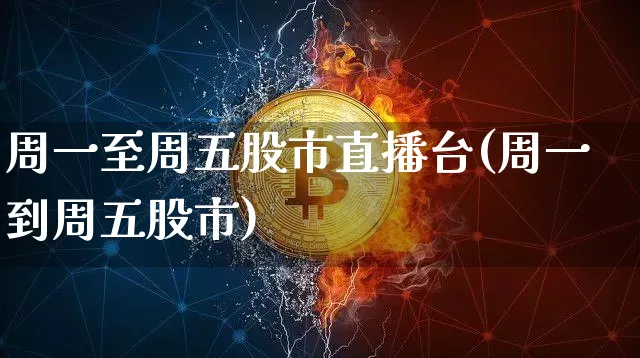 周一至周五股市直播台(周一到周五股市)_https://www.huakunhengjia.com_期货资讯_第1张