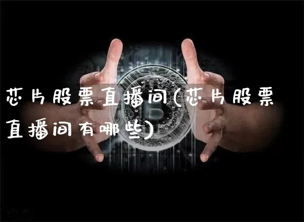 芯片股票直播间(芯片股票直播间有哪些)_https://www.huakunhengjia.com_金融资讯_第1张