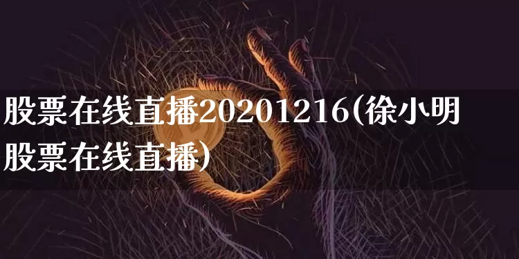 股票在线直播20201216(徐小明股票在线直播)_https://www.huakunhengjia.com_股票资讯_第1张