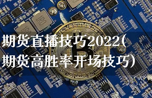 期货直播技巧2022(期货高胜率开场技巧)_https://www.huakunhengjia.com_股票资讯_第1张