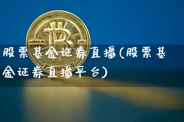 股票基金证券直播(股票基金证券直播平台)_https://www.huakunhengjia.com_金融资讯_第1张