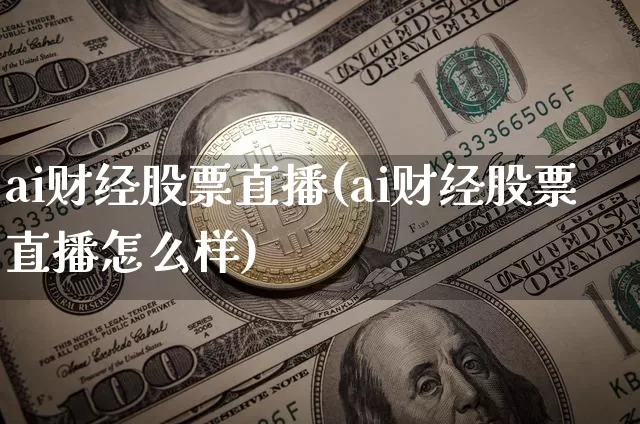 ai财经股票直播(ai财经股票直播怎么样)_https://www.huakunhengjia.com_财经资讯_第1张
