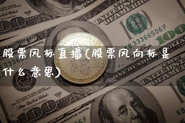 股票风标直播(股票风向标是什么意思)_https://www.huakunhengjia.com_股票资讯_第1张